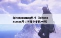 iphonexsmax尺寸（iphonexsmax尺寸与哪个手机一样）