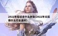 2022年后适合什么创业(2022年以后做什么行业最好)