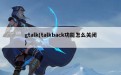 gtalk(talkback功能怎么关闭)