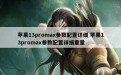 苹果13promax参数配置详细 苹果13promax参数配置详细重量