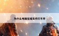 为什么电脑压缩文件打不开