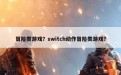 冒险类游戏？switch动作冒险类游戏？