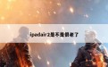 ipadair2是不是很老了