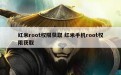 红米root权限获取 红米手机root权限获取