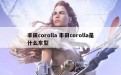 丰田corolla 丰田corolla是什么车型