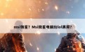 msi微星？Msi微星电脑玩lol黑屏？