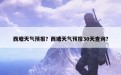 西塘天气预报？西塘天气预报30天查询？