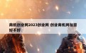 商机创业网2023创业网 创业商机网加盟好不好