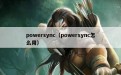 powersync（powersync怎么用）