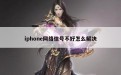 iphone网络信号不好怎么解决