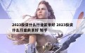 2023投资什么行业前景好 2023投资什么行业前景好 知乎