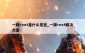 一键root是什么意思_一键root解决方案