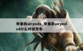 苹果新airpods_苹果新airpods4什么时候发布