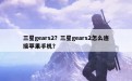 三星gears2？三星gears2怎么连接苹果手机？