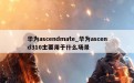 华为ascendmate_华为ascend310主要用于什么场景