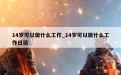 14岁可以做什么工作_14岁可以做什么工作日结