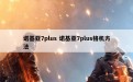 诺基亚7plus 诺基亚7plus格机方法