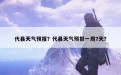 代县天气预报？代县天气预报一周7天？