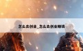 怎么去创业_怎么去创业赚钱