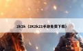 2k2k（2K2k21手游免费下载）