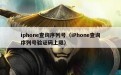 iphone查询序列号（iPhone查询序列号验证码上限）