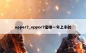 oppor7_oppor7是哪一年上市的