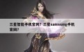 三星智能手机官网？三星samsung手机官网？