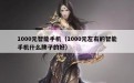 1000元智能手机（1000元左右的智能手机什么牌子的好）