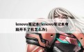 lenovo笔记本(lenovo笔记本电脑开不了机怎么办)