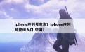 iphone序列号查询？iphone序列号查询入口 中国？